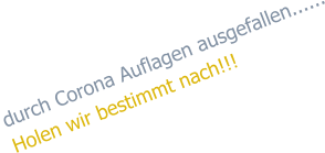 durch Corona Auflagen ausgefallen...... Holen wir bestimmt nach!!!