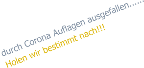 durch Corona Auflagen ausgefallen...... Holen wir bestimmt nach!!!